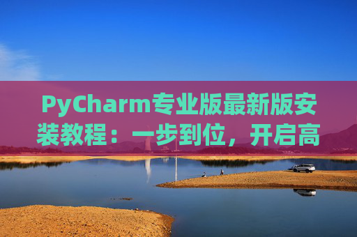 PyCharm专业版最新版安装教程：一步到位，开启高效Python开发之旅